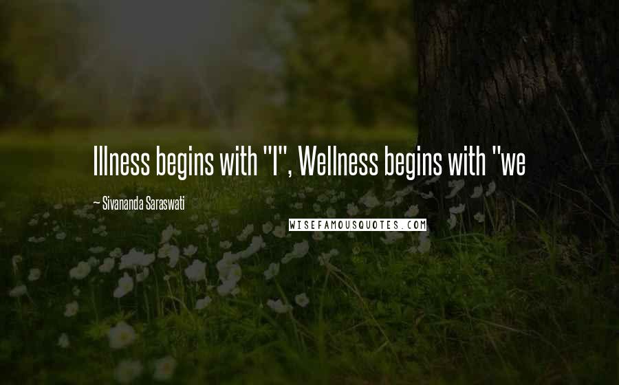 Sivananda Saraswati Quotes: Illness begins with "I", Wellness begins with "we