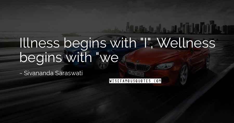 Sivananda Saraswati Quotes: Illness begins with "I", Wellness begins with "we