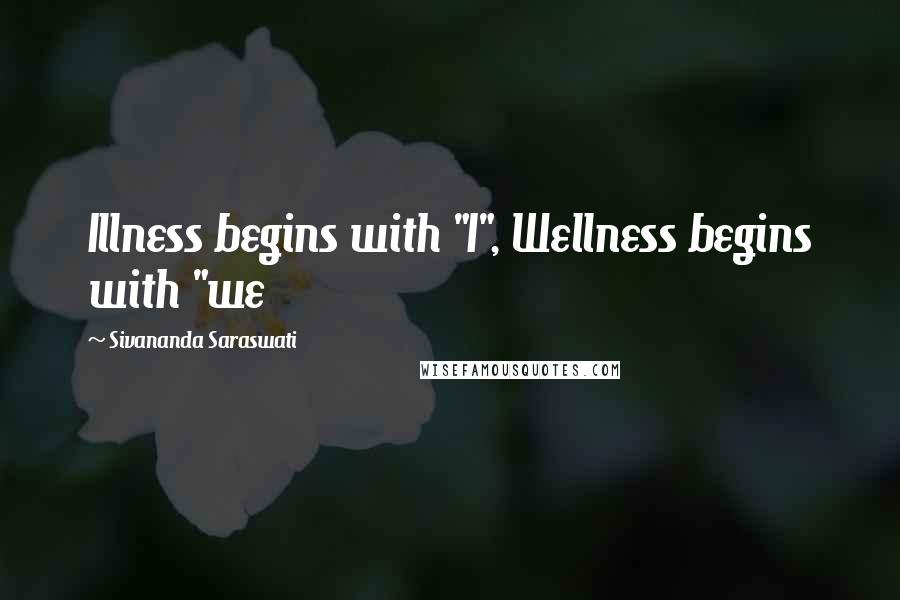 Sivananda Saraswati Quotes: Illness begins with "I", Wellness begins with "we