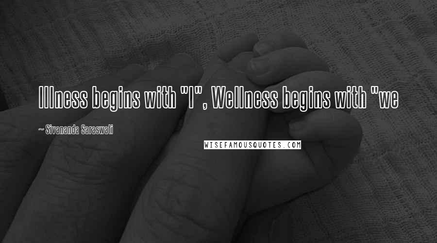 Sivananda Saraswati Quotes: Illness begins with "I", Wellness begins with "we