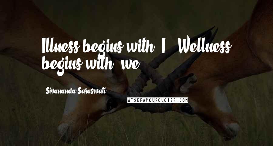 Sivananda Saraswati Quotes: Illness begins with "I", Wellness begins with "we