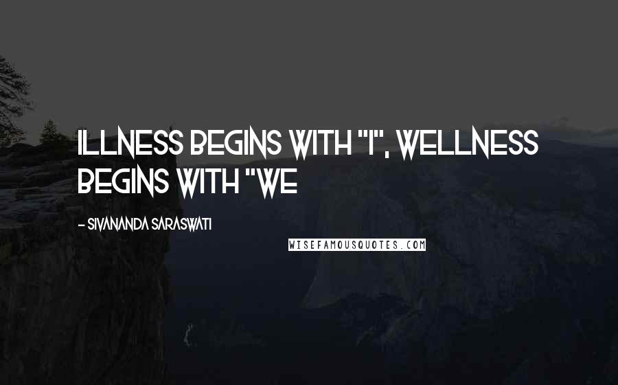 Sivananda Saraswati Quotes: Illness begins with "I", Wellness begins with "we