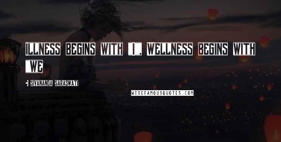 Sivananda Saraswati Quotes: Illness begins with "I", Wellness begins with "we