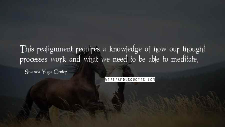 Sivanda Yoga Center Quotes: This realignment requires a knowledge of how our thought processes work and what we need to be able to meditate.