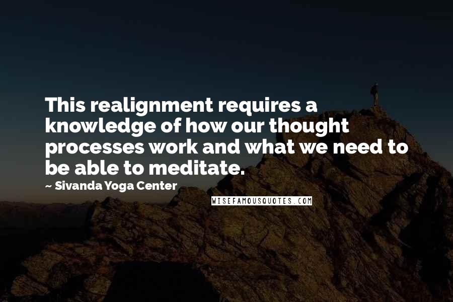 Sivanda Yoga Center Quotes: This realignment requires a knowledge of how our thought processes work and what we need to be able to meditate.
