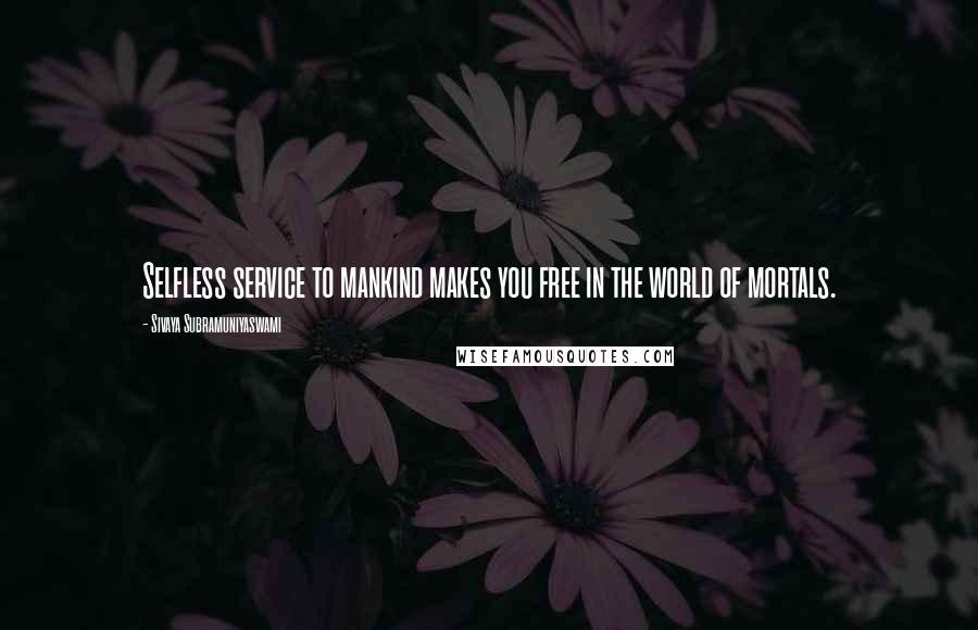 Sivaya Subramuniyaswami Quotes: Selfless service to mankind makes you free in the world of mortals.