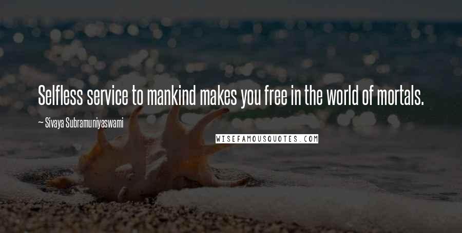 Sivaya Subramuniyaswami Quotes: Selfless service to mankind makes you free in the world of mortals.