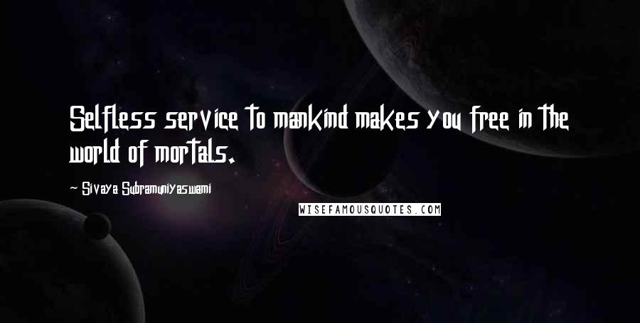 Sivaya Subramuniyaswami Quotes: Selfless service to mankind makes you free in the world of mortals.