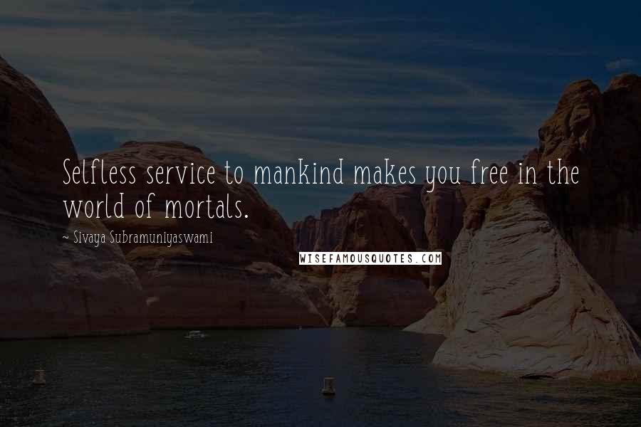 Sivaya Subramuniyaswami Quotes: Selfless service to mankind makes you free in the world of mortals.