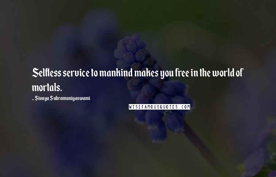 Sivaya Subramuniyaswami Quotes: Selfless service to mankind makes you free in the world of mortals.