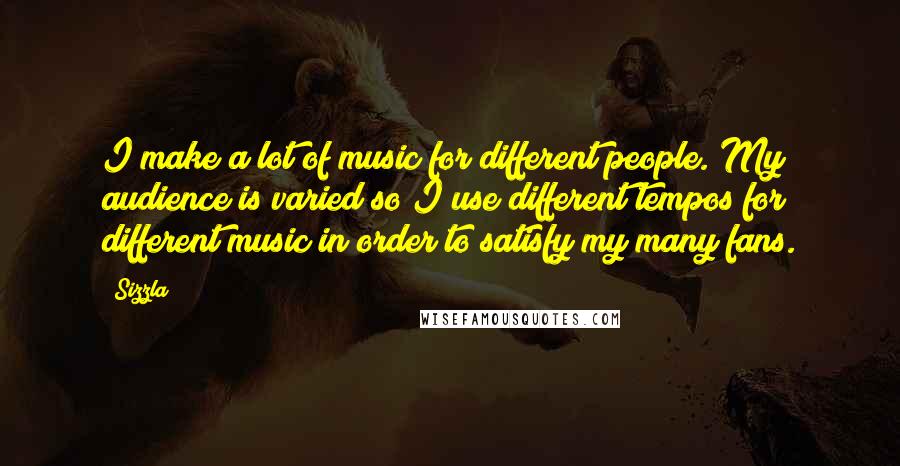 Sizzla Quotes: I make a lot of music for different people. My audience is varied so I use different tempos for different music in order to satisfy my many fans.