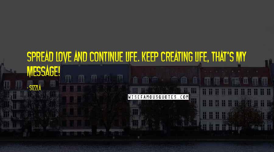 Sizzla Quotes: Spread love and continue life. Keep creating life, that's my message!