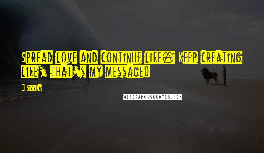 Sizzla Quotes: Spread love and continue life. Keep creating life, that's my message!