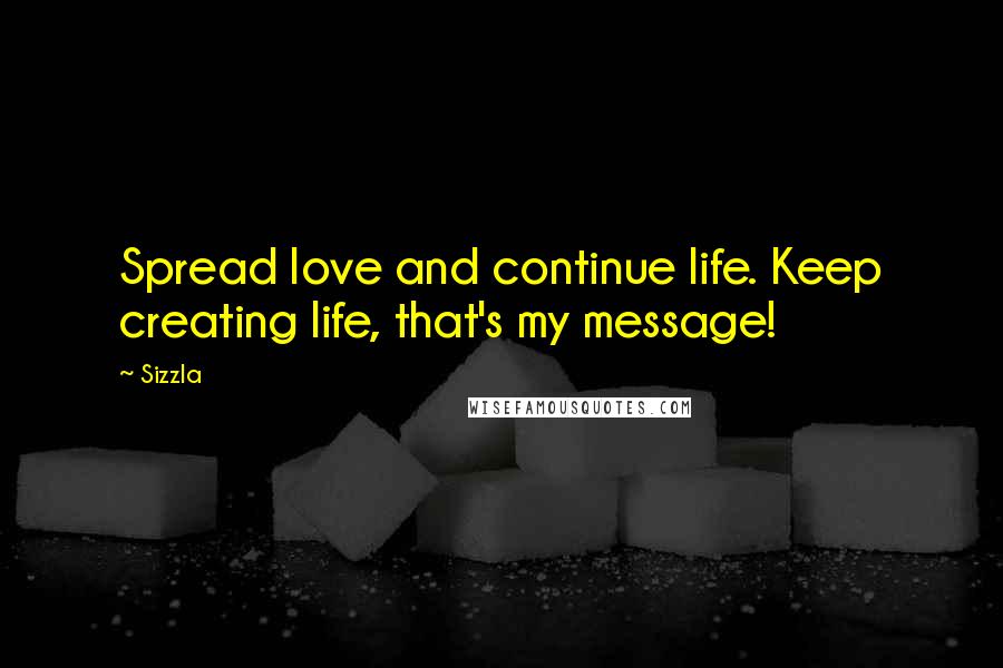 Sizzla Quotes: Spread love and continue life. Keep creating life, that's my message!