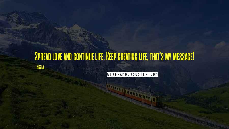 Sizzla Quotes: Spread love and continue life. Keep creating life, that's my message!