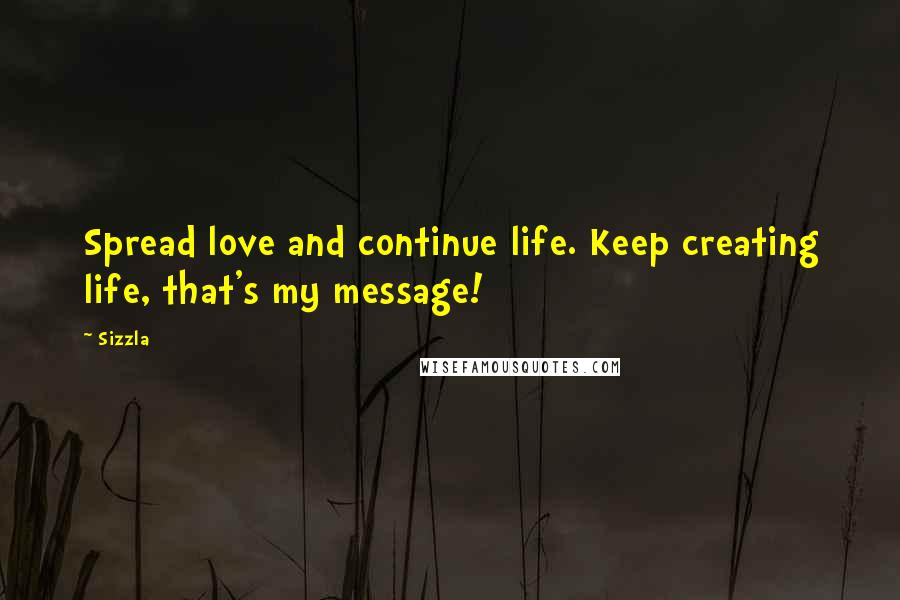 Sizzla Quotes: Spread love and continue life. Keep creating life, that's my message!