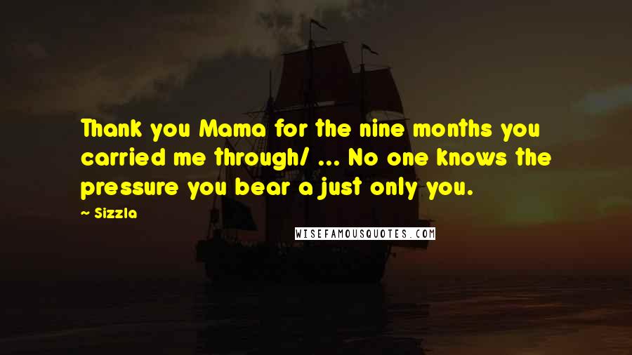 Sizzla Quotes: Thank you Mama for the nine months you carried me through/ ... No one knows the pressure you bear a just only you.