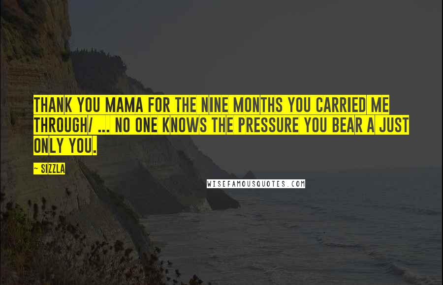 Sizzla Quotes: Thank you Mama for the nine months you carried me through/ ... No one knows the pressure you bear a just only you.