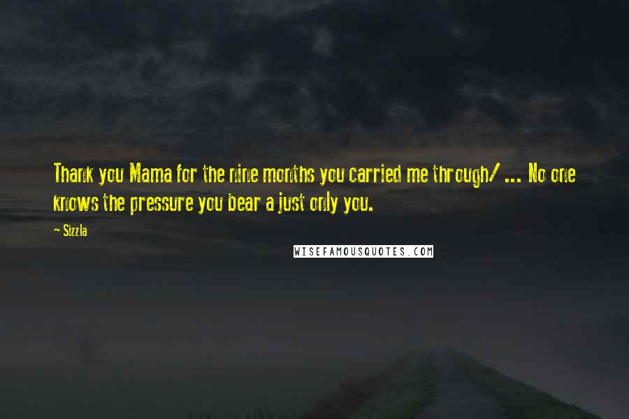 Sizzla Quotes: Thank you Mama for the nine months you carried me through/ ... No one knows the pressure you bear a just only you.