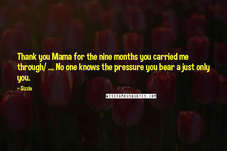 Sizzla Quotes: Thank you Mama for the nine months you carried me through/ ... No one knows the pressure you bear a just only you.