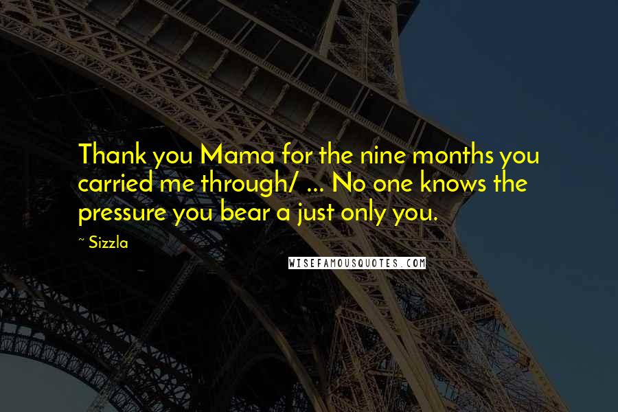 Sizzla Quotes: Thank you Mama for the nine months you carried me through/ ... No one knows the pressure you bear a just only you.