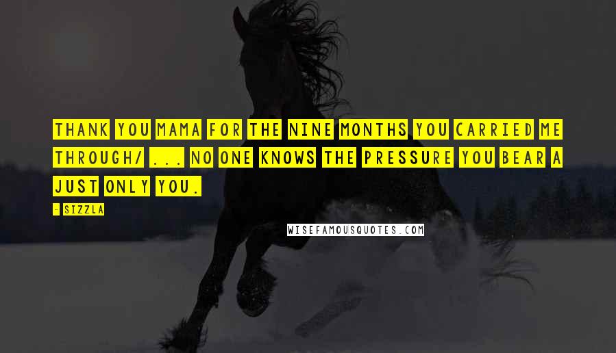 Sizzla Quotes: Thank you Mama for the nine months you carried me through/ ... No one knows the pressure you bear a just only you.