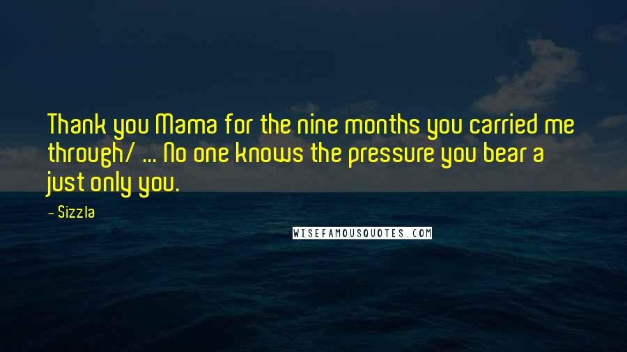 Sizzla Quotes: Thank you Mama for the nine months you carried me through/ ... No one knows the pressure you bear a just only you.