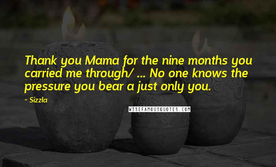 Sizzla Quotes: Thank you Mama for the nine months you carried me through/ ... No one knows the pressure you bear a just only you.