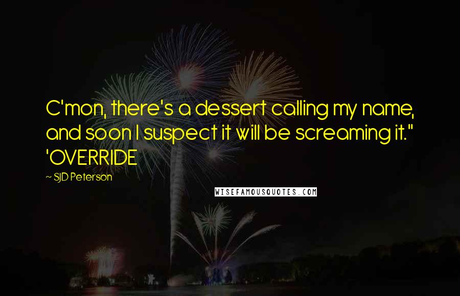 SJD Peterson Quotes: C'mon, there's a dessert calling my name, and soon I suspect it will be screaming it." 'OVERRIDE