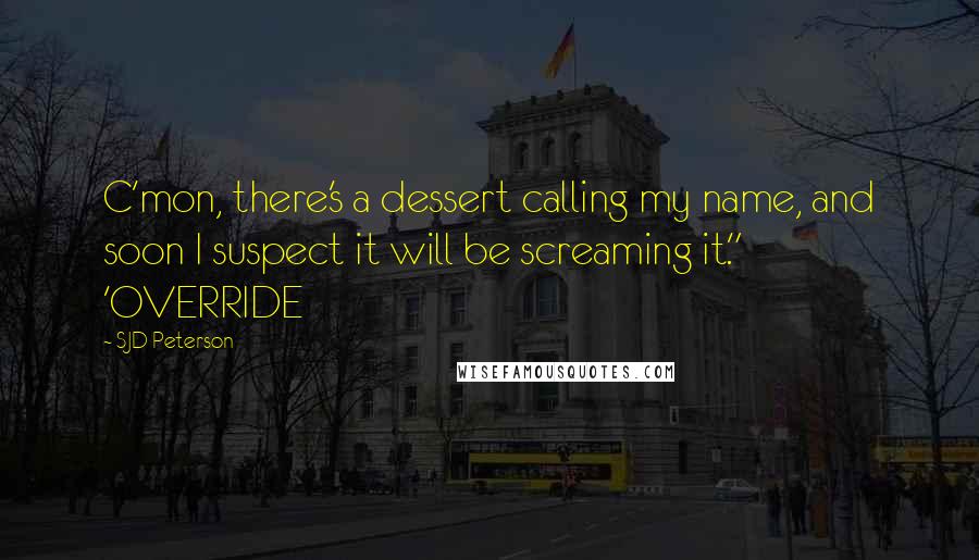 SJD Peterson Quotes: C'mon, there's a dessert calling my name, and soon I suspect it will be screaming it." 'OVERRIDE