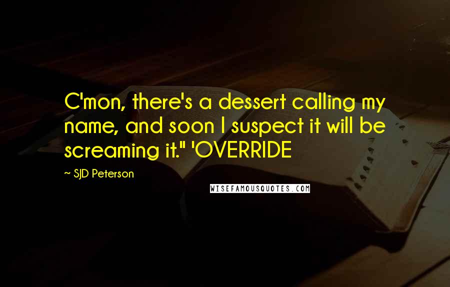 SJD Peterson Quotes: C'mon, there's a dessert calling my name, and soon I suspect it will be screaming it." 'OVERRIDE