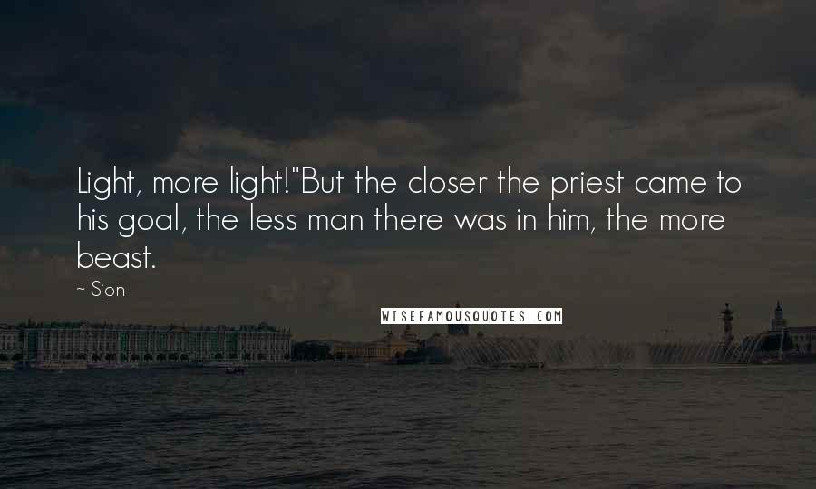 Sjon Quotes: Light, more light!"But the closer the priest came to his goal, the less man there was in him, the more beast.