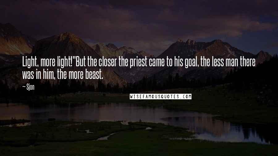 Sjon Quotes: Light, more light!"But the closer the priest came to his goal, the less man there was in him, the more beast.