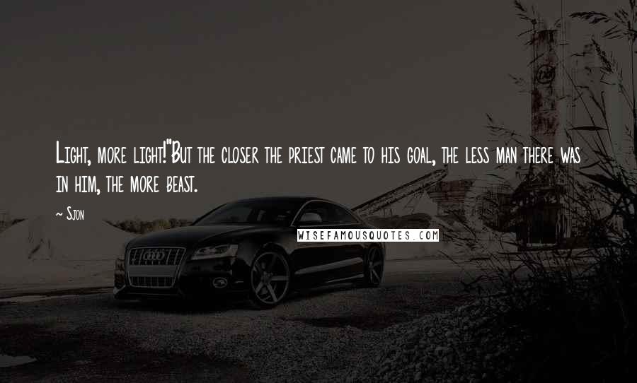 Sjon Quotes: Light, more light!"But the closer the priest came to his goal, the less man there was in him, the more beast.