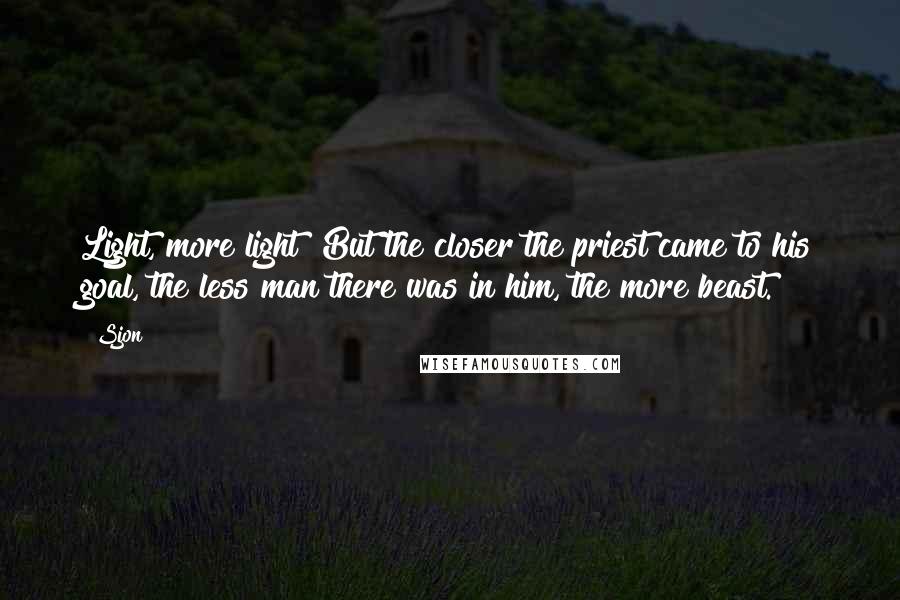 Sjon Quotes: Light, more light!"But the closer the priest came to his goal, the less man there was in him, the more beast.