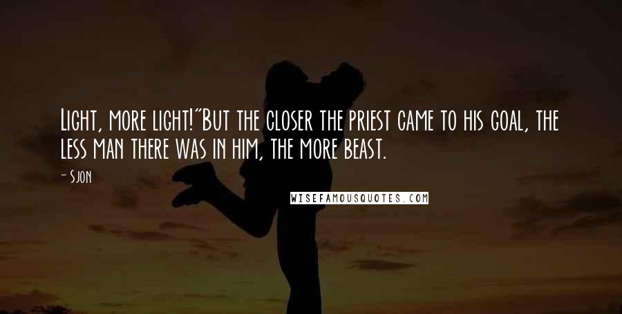 Sjon Quotes: Light, more light!"But the closer the priest came to his goal, the less man there was in him, the more beast.