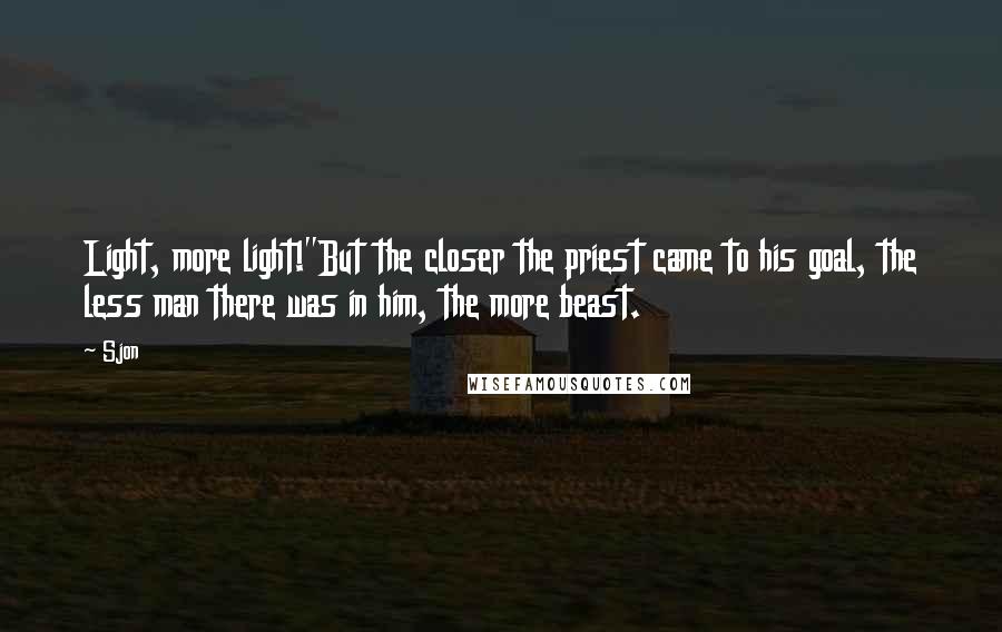 Sjon Quotes: Light, more light!"But the closer the priest came to his goal, the less man there was in him, the more beast.