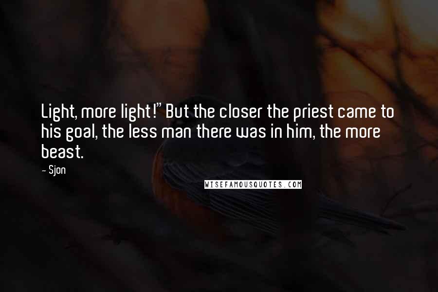 Sjon Quotes: Light, more light!"But the closer the priest came to his goal, the less man there was in him, the more beast.