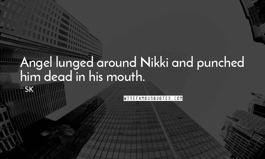 SK Quotes: Angel lunged around Nikki and punched him dead in his mouth.