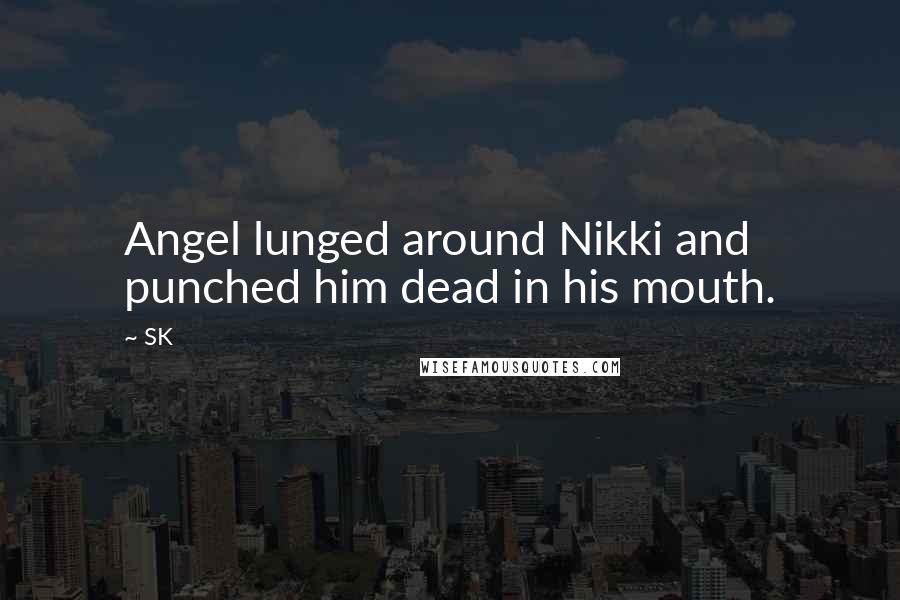 SK Quotes: Angel lunged around Nikki and punched him dead in his mouth.