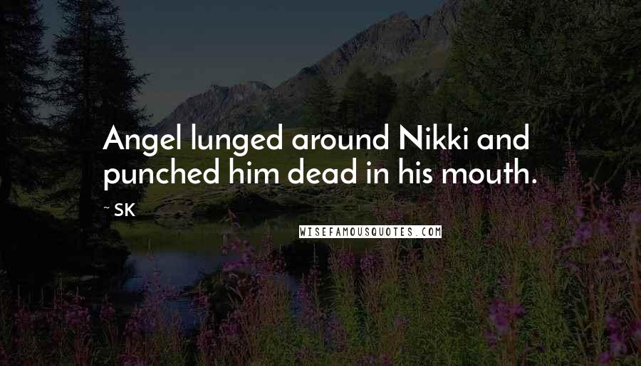 SK Quotes: Angel lunged around Nikki and punched him dead in his mouth.