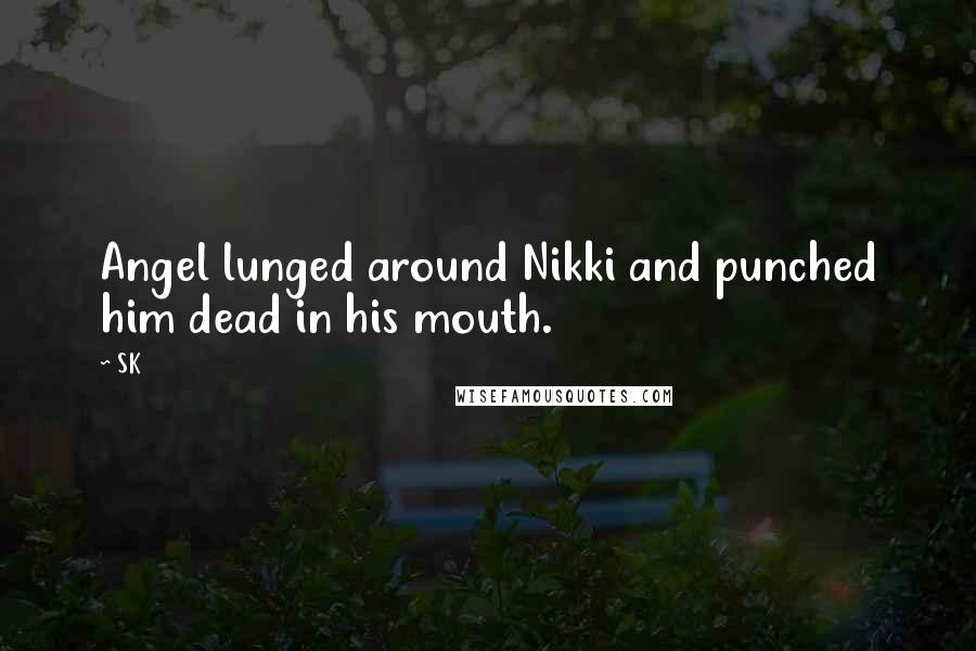 SK Quotes: Angel lunged around Nikki and punched him dead in his mouth.