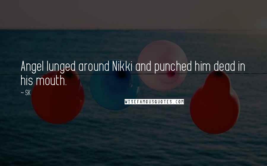 SK Quotes: Angel lunged around Nikki and punched him dead in his mouth.