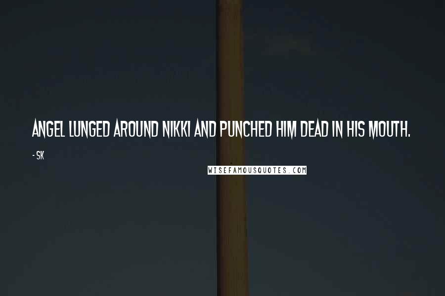 SK Quotes: Angel lunged around Nikki and punched him dead in his mouth.