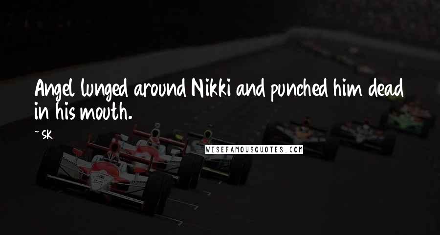 SK Quotes: Angel lunged around Nikki and punched him dead in his mouth.