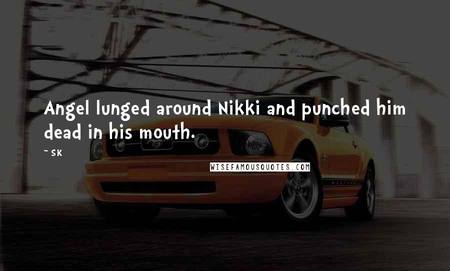 SK Quotes: Angel lunged around Nikki and punched him dead in his mouth.