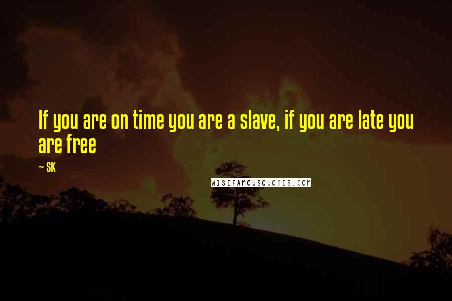 SK Quotes: If you are on time you are a slave, if you are late you are free