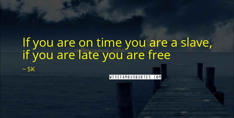 SK Quotes: If you are on time you are a slave, if you are late you are free