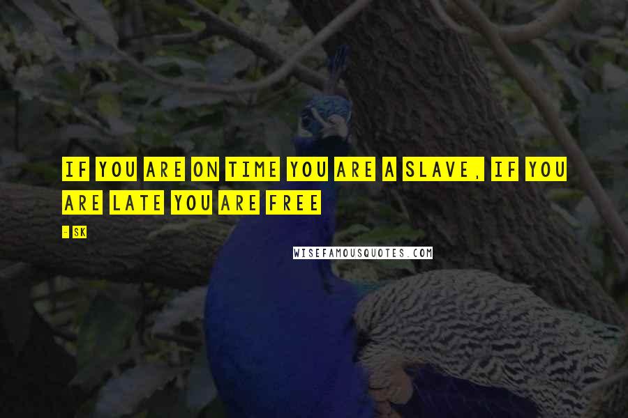 SK Quotes: If you are on time you are a slave, if you are late you are free