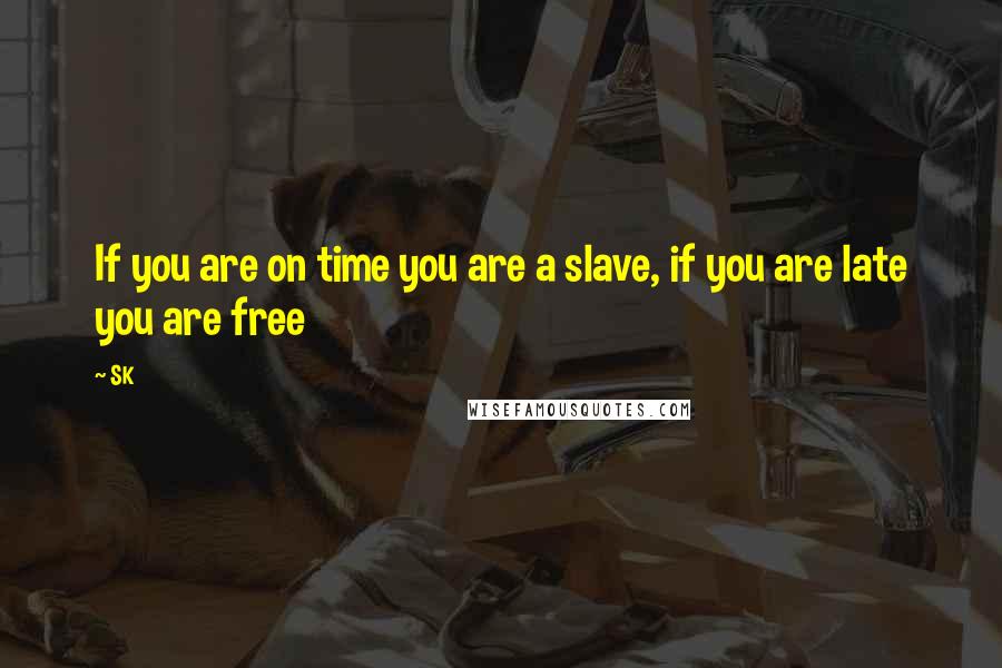 SK Quotes: If you are on time you are a slave, if you are late you are free